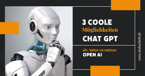 3 coole Möglichkeiten als Autor Chat GPT zu nutzen